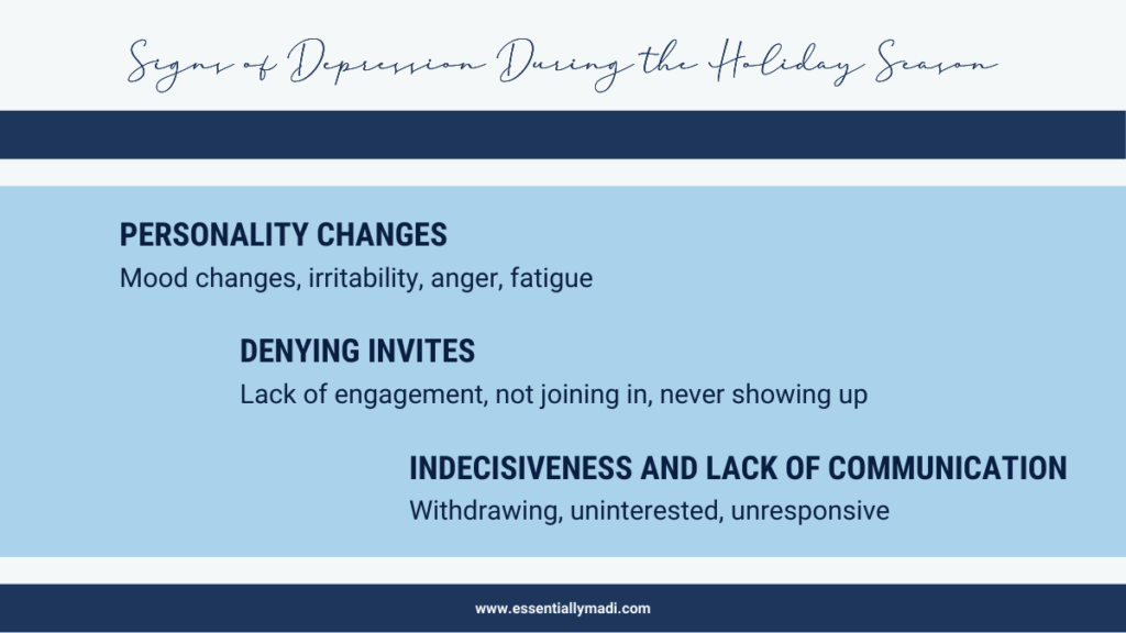 Signs of depression or mental health issues during the holiday season. Look for personality changes, denying invitations, indecisiveness, and lack of communication to see if someone your love is struggling with mental health during the holidays